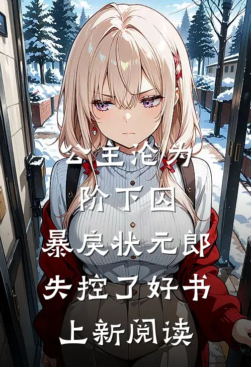 公主沦为阶下囚，暴戾状元郎失控了好书上新阅读