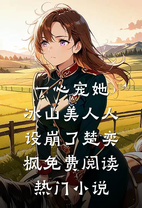 一心宠她,冰山美人人设崩了楚奕枫免费阅读热门小说