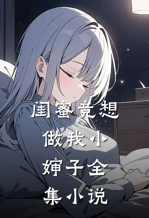 闺蜜竟想做我小婶子全集小说