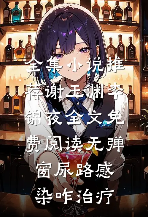 全集小说推荐谢玉渊李锦夜全文免费阅读无弹窗尿路感染咋治疗