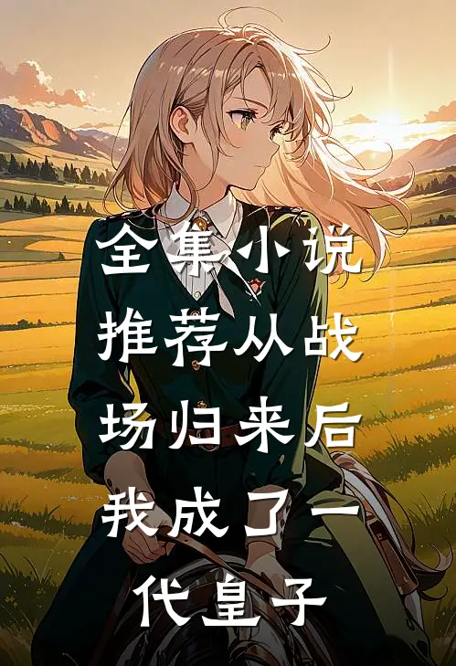 全集小说推荐从战场归来后，我成了一代皇子