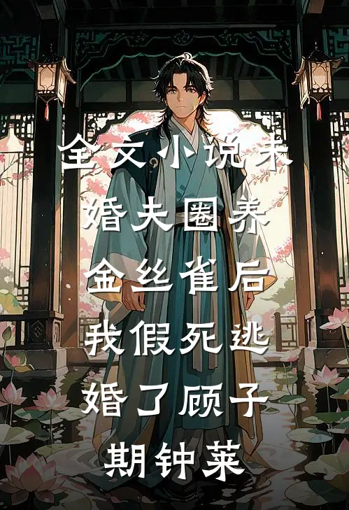 全文小说未婚夫圈养金丝雀后，我假死逃婚了顾子期钟莱