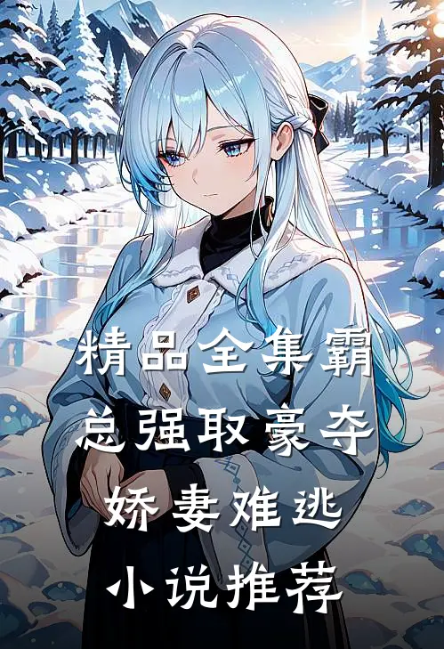 精品全集霸总强取豪夺娇妻难逃小说推荐
