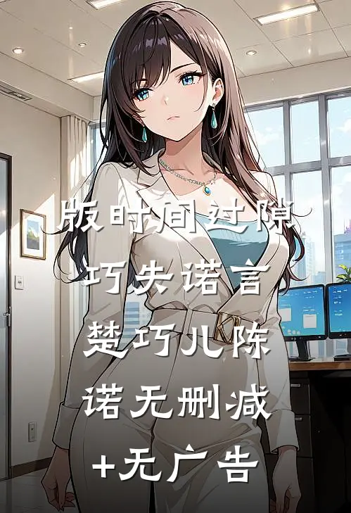 版时间过隙巧失诺言楚巧儿陈诺无删减+无广告