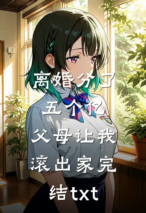 离婚分了五个亿，父母让我滚出家完结txt