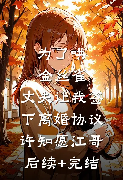 为了哄金丝雀，丈夫让我签下离婚协议许知愿江哥后续+完结