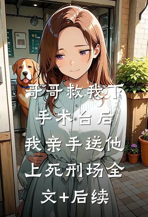 哥哥救我下手术台后，我亲手送他上死刑场全文+后续
