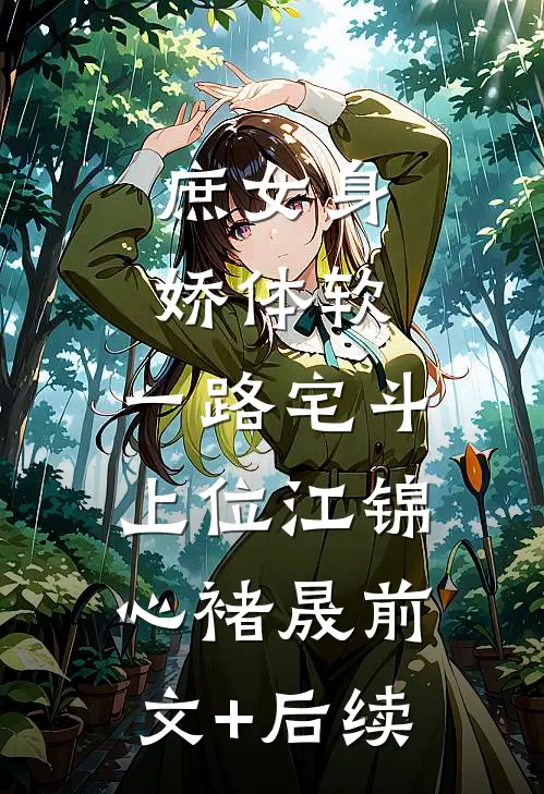 庶女身娇体软，一路宅斗上位江锦心褚晟前文+后续