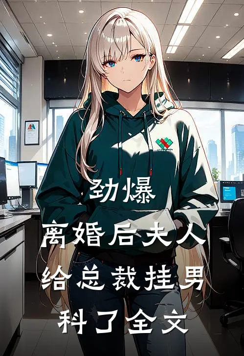 劲爆，离婚后夫人给总裁挂男科了全文