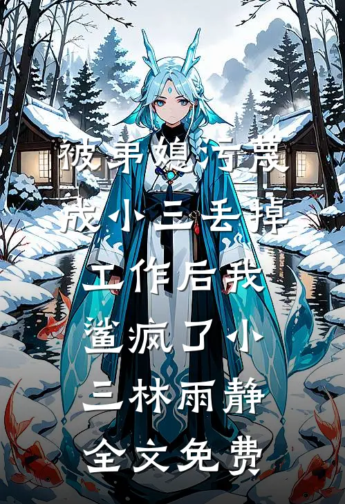 被弟媳污蔑成小三丢掉工作后我鲨疯了小三林雨静全文免费