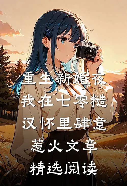 重生新婚夜，我在七零糙汉怀里肆意惹火文章精选阅读