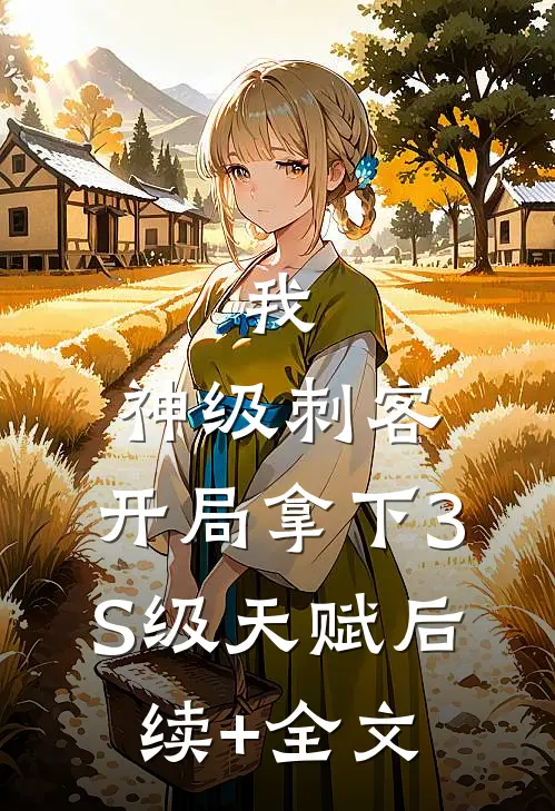 我，神级刺客，开局拿下3S级天赋后续+全文