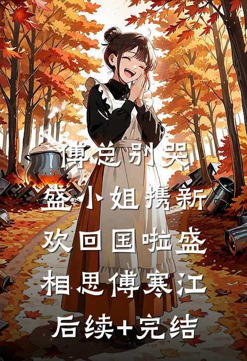 傅总别哭，盛小姐携新欢回国啦盛相思傅寒江后续+完结