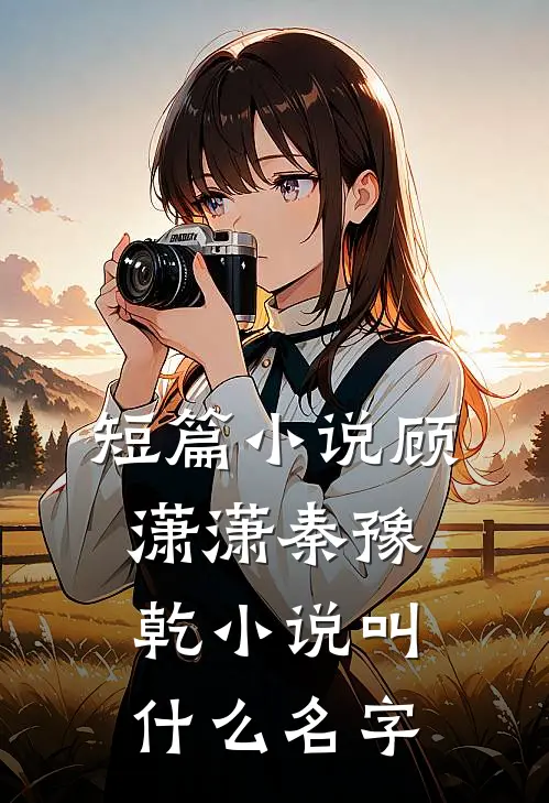 短篇小说顾潇潇秦豫乾小说叫什么名字