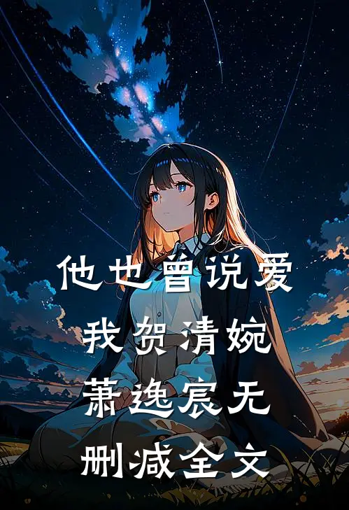 他也曾说爱我贺清婉萧逸宸无删减全文
