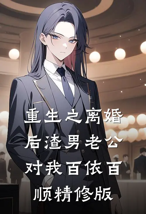 重生之离婚后渣男老公对我百依百顺精修版