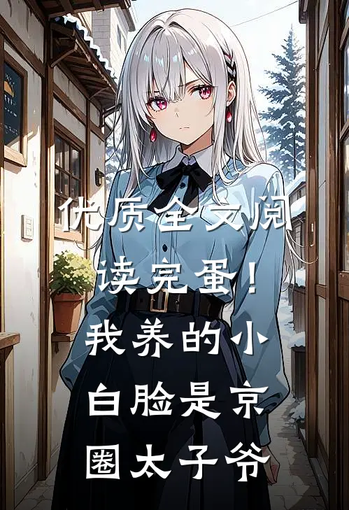 优质全文阅读完蛋！我养的小白脸是京圈太子爷