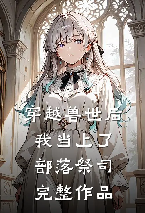 穿越兽世后，我当上了部落祭司完整作品