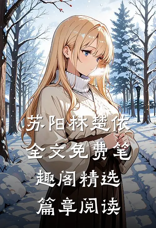 苏阳林楚依全文免费笔趣阁精选篇章阅读