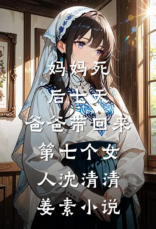 妈妈死后七天，爸爸带回来第七个女人沈清清姜素小说