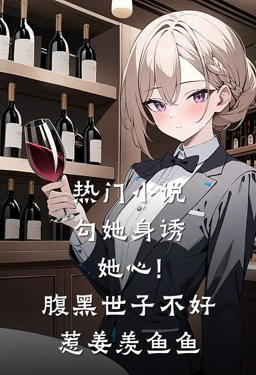 热门小说勾她身诱她心!腹黑世子不好惹 姜羡鱼鱼