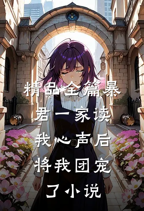 精品全篇暴君一家读我心声后,将我团宠了小说