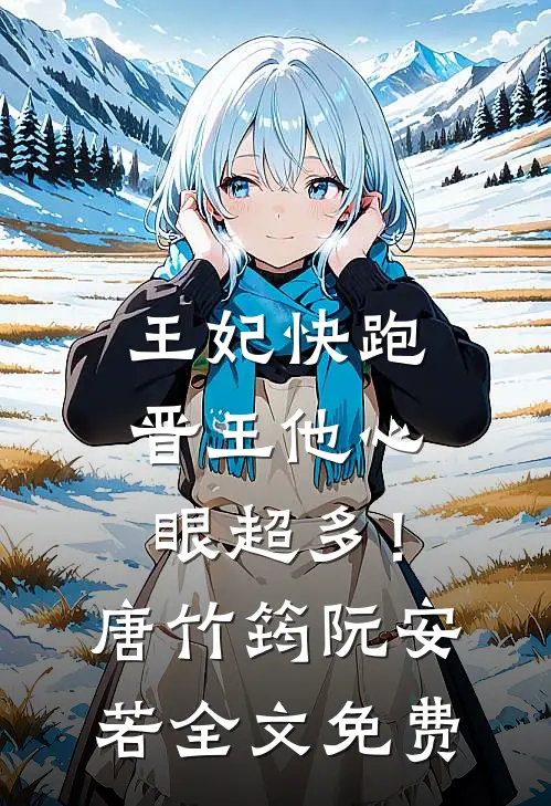 王妃快跑，晋王他心眼超多！唐竹筠阮安若全文免费