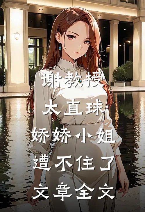 谢教授太直球，娇娇小姐遭不住了文章全文