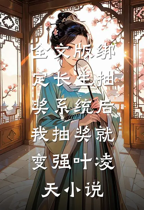 全文版绑定长生抽奖系统后,我抽奖就变强叶凌天小说