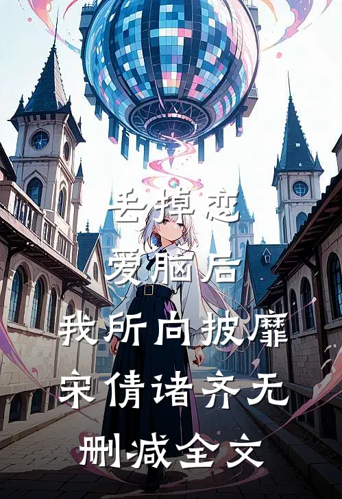 丢掉恋爱脑后，我所向披靡宋倩诸齐无删减全文