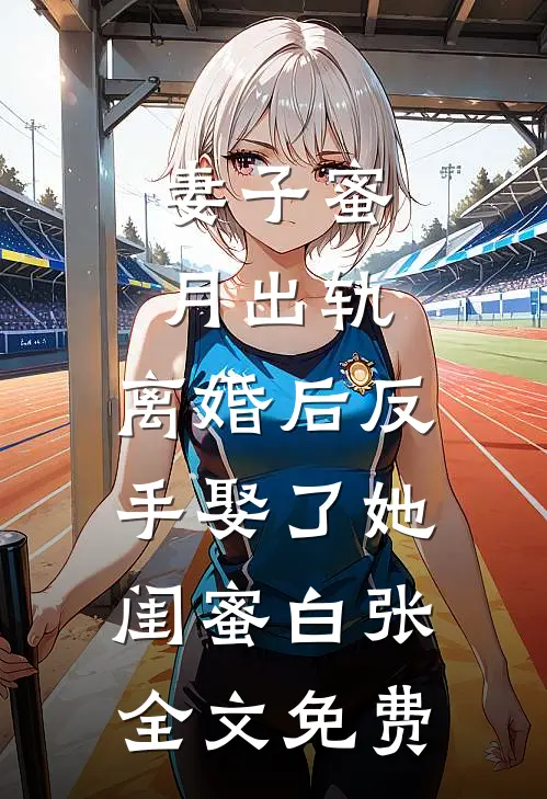妻子蜜月出轨，离婚后反手娶了她闺蜜白张全文免费