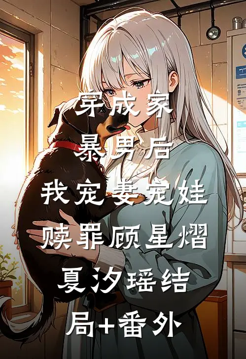 穿成家暴男后，我宠妻宠娃赎罪顾星熠夏汐瑶结局+番外