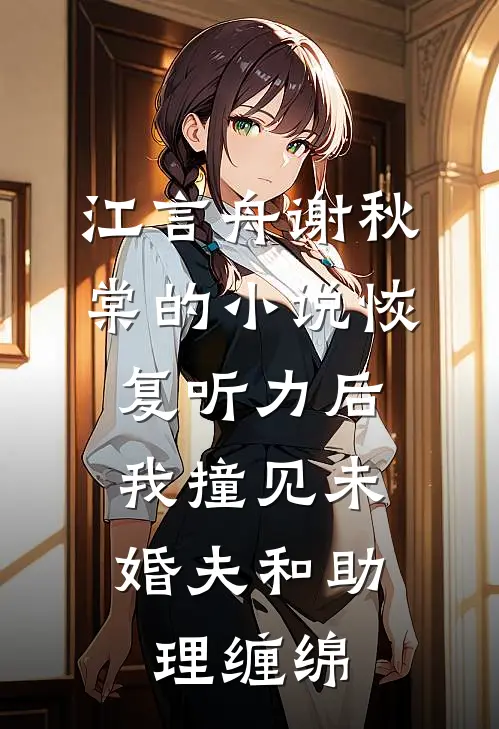 江言舟谢秋棠的小说恢复听力后，我撞见未婚夫和助理缠绵