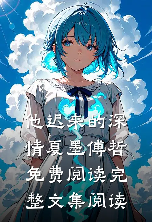 他迟来的深情 夏墨 傅哲免费阅读完整文集阅读
