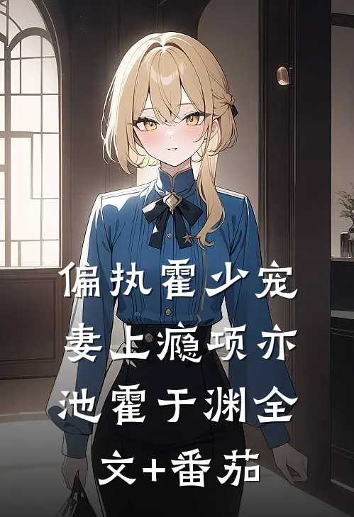 偏执霍少宠妻上瘾项亦池霍于渊全文+番茄
