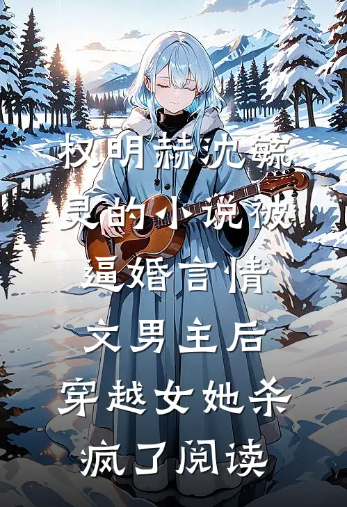 权明赫沈毓灵的小说被逼婚言情文男主后，穿越女她杀疯了阅读