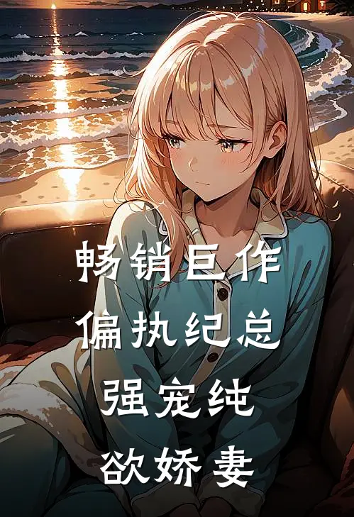 畅销巨作偏执纪总，强宠纯欲娇妻