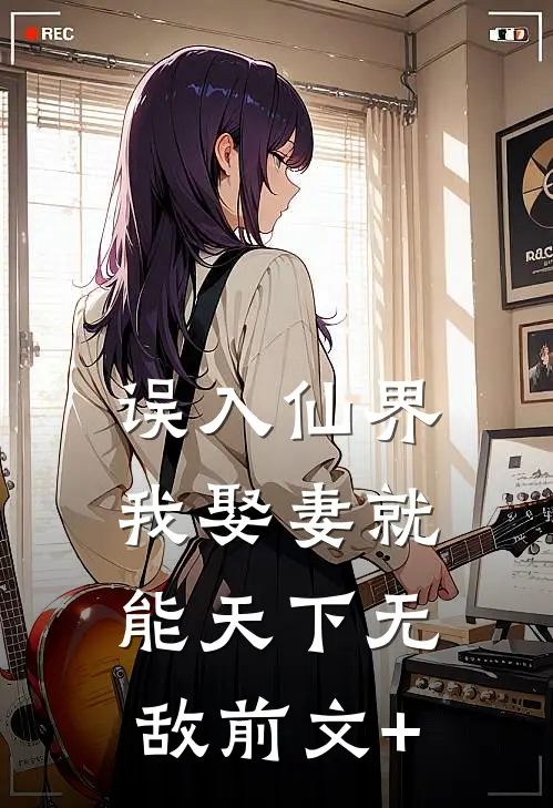 误入仙界，我娶妻就能天下无敌前文+