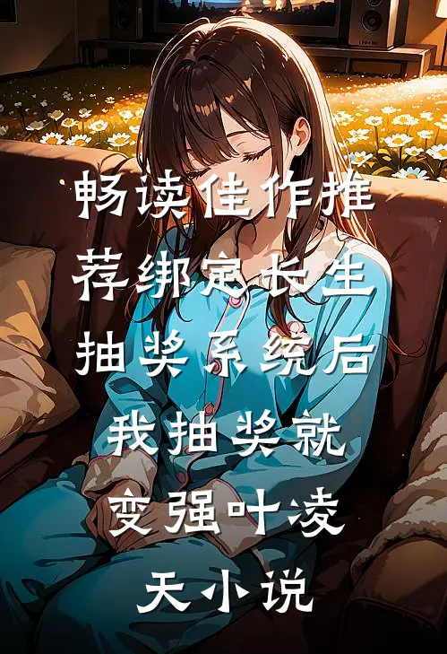畅读佳作推荐绑定长生抽奖系统后,我抽奖就变强叶凌天小说