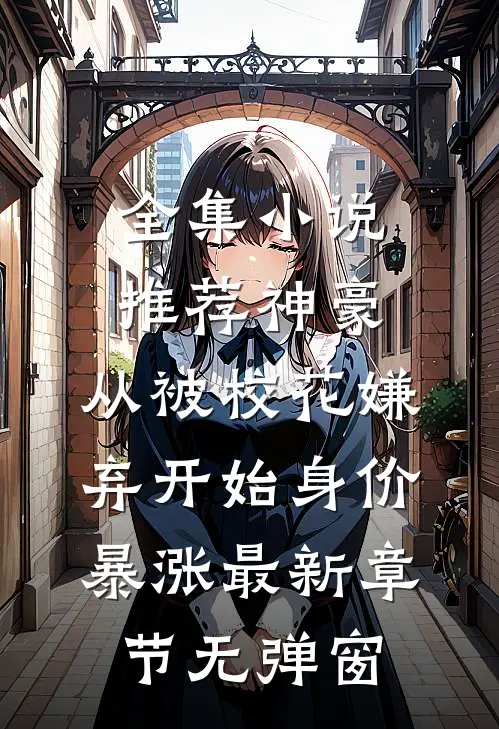 全集小说推荐神豪:从被校花嫌弃开始身价暴涨 最新章节无弹窗