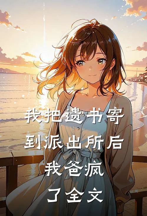 我把遗书寄到派出所后,我爸疯了全文在线阅读