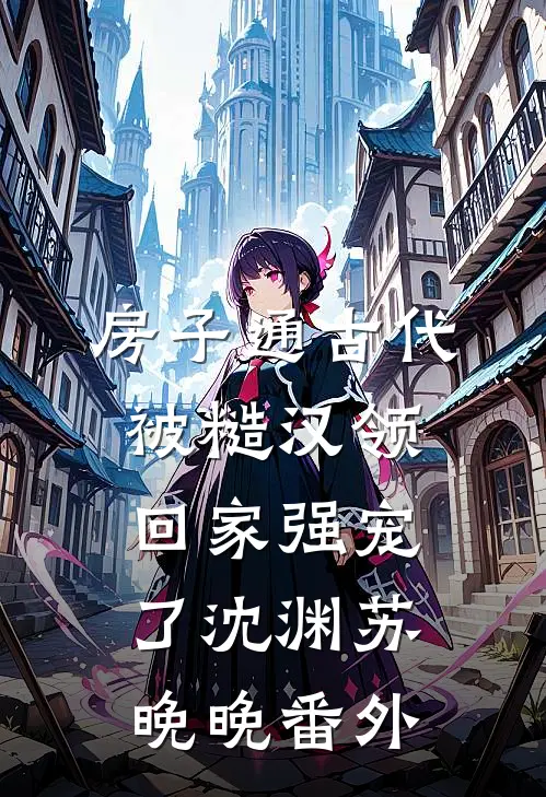 房子通古代，被糙汉领回家强宠了沈渊苏晚晚 番外