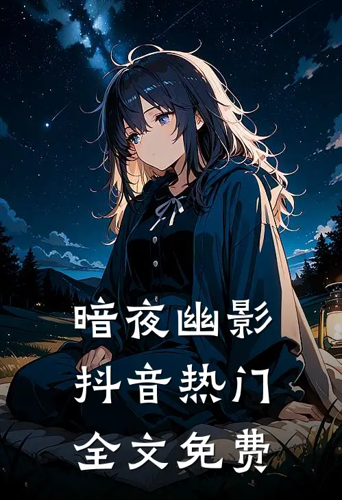 暗夜幽影抖音热门全文免费