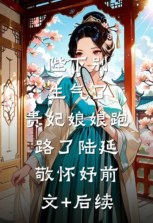 陛下别生气了，贵妃娘娘跑路了陆延敬怀妤前文+后续