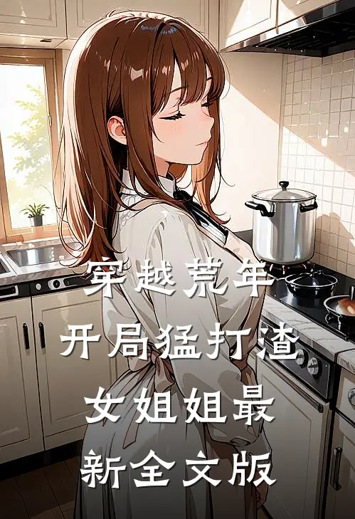 穿越荒年:开局猛打渣女姐姐最新全文版