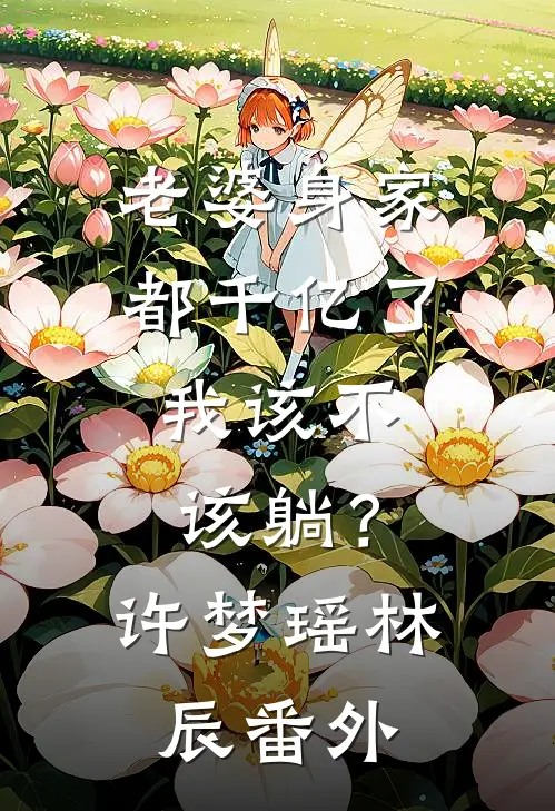老婆身家都千亿了，我该不该躺？许梦瑶林辰番外