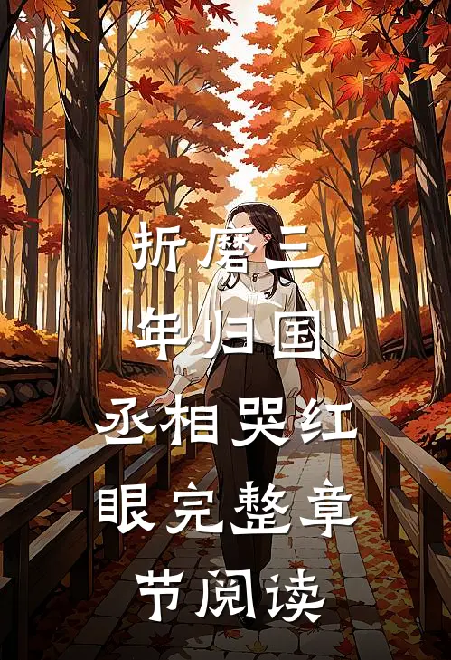 折磨三年归国，丞相哭红眼完整章节阅读