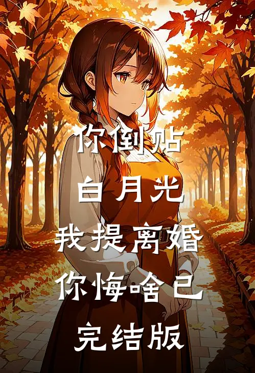 你倒贴白月光，我提离婚你悔啥已完结版