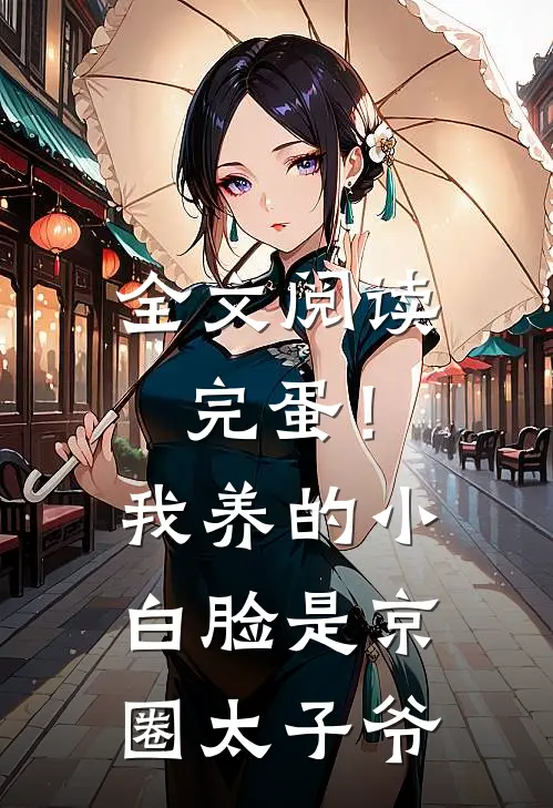 全文阅读完蛋！我养的小白脸是京圈太子爷