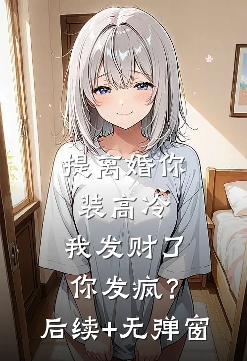 提离婚你装高冷，我发财了你发疯？后续+无弹窗